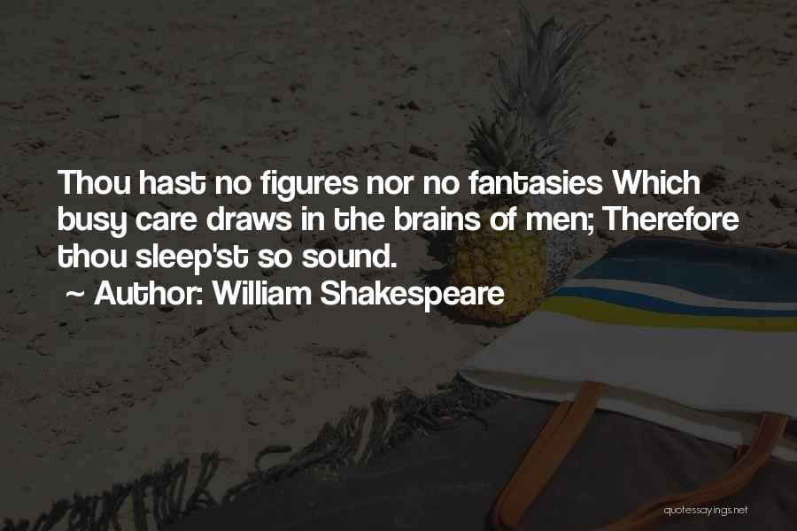 William Shakespeare Quotes: Thou Hast No Figures Nor No Fantasies Which Busy Care Draws In The Brains Of Men; Therefore Thou Sleep'st So
