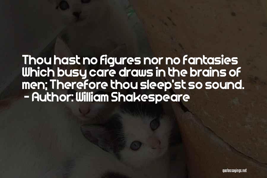 William Shakespeare Quotes: Thou Hast No Figures Nor No Fantasies Which Busy Care Draws In The Brains Of Men; Therefore Thou Sleep'st So