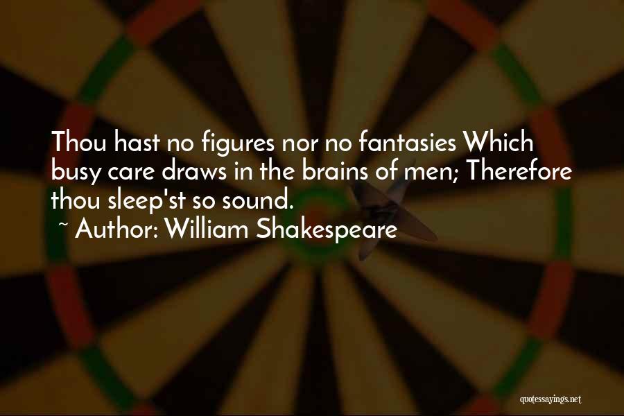 William Shakespeare Quotes: Thou Hast No Figures Nor No Fantasies Which Busy Care Draws In The Brains Of Men; Therefore Thou Sleep'st So