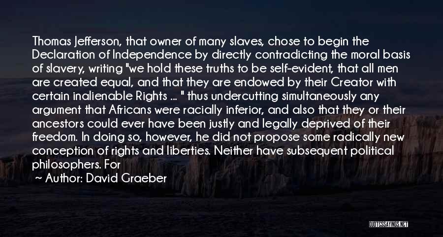 David Graeber Quotes: Thomas Jefferson, That Owner Of Many Slaves, Chose To Begin The Declaration Of Independence By Directly Contradicting The Moral Basis