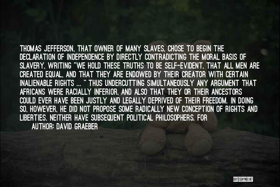 David Graeber Quotes: Thomas Jefferson, That Owner Of Many Slaves, Chose To Begin The Declaration Of Independence By Directly Contradicting The Moral Basis