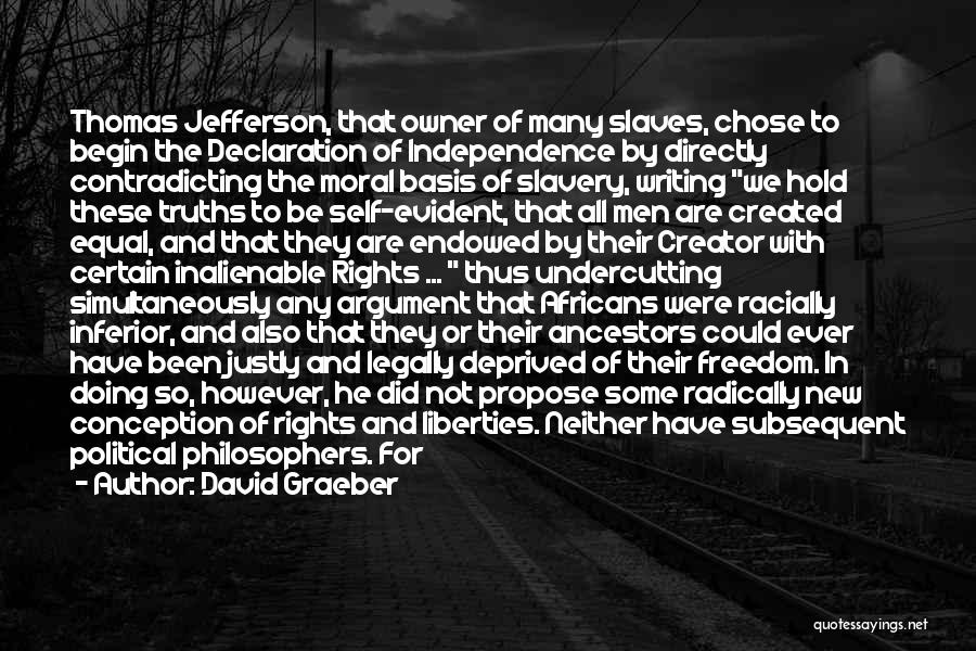 David Graeber Quotes: Thomas Jefferson, That Owner Of Many Slaves, Chose To Begin The Declaration Of Independence By Directly Contradicting The Moral Basis