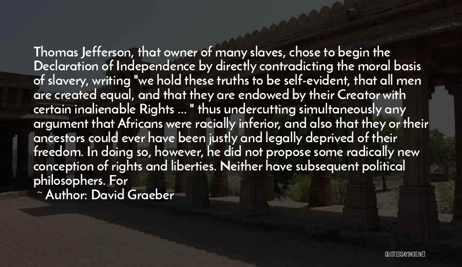 David Graeber Quotes: Thomas Jefferson, That Owner Of Many Slaves, Chose To Begin The Declaration Of Independence By Directly Contradicting The Moral Basis