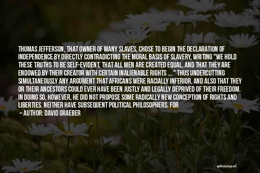 David Graeber Quotes: Thomas Jefferson, That Owner Of Many Slaves, Chose To Begin The Declaration Of Independence By Directly Contradicting The Moral Basis