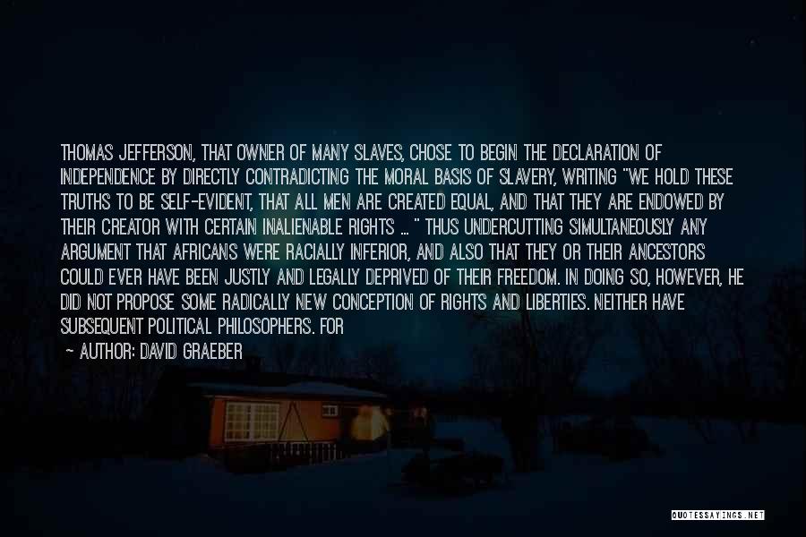 David Graeber Quotes: Thomas Jefferson, That Owner Of Many Slaves, Chose To Begin The Declaration Of Independence By Directly Contradicting The Moral Basis