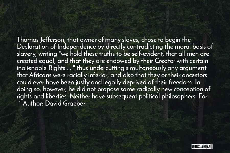 David Graeber Quotes: Thomas Jefferson, That Owner Of Many Slaves, Chose To Begin The Declaration Of Independence By Directly Contradicting The Moral Basis