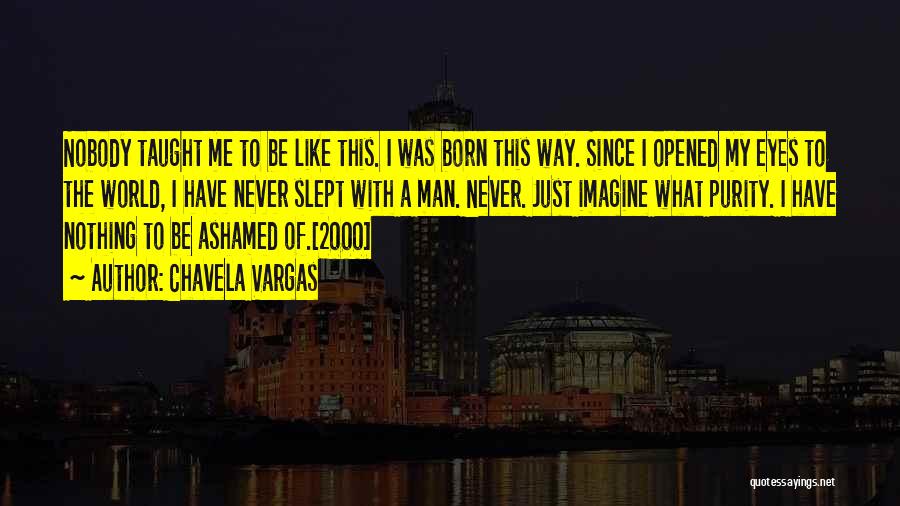 Chavela Vargas Quotes: Nobody Taught Me To Be Like This. I Was Born This Way. Since I Opened My Eyes To The World,