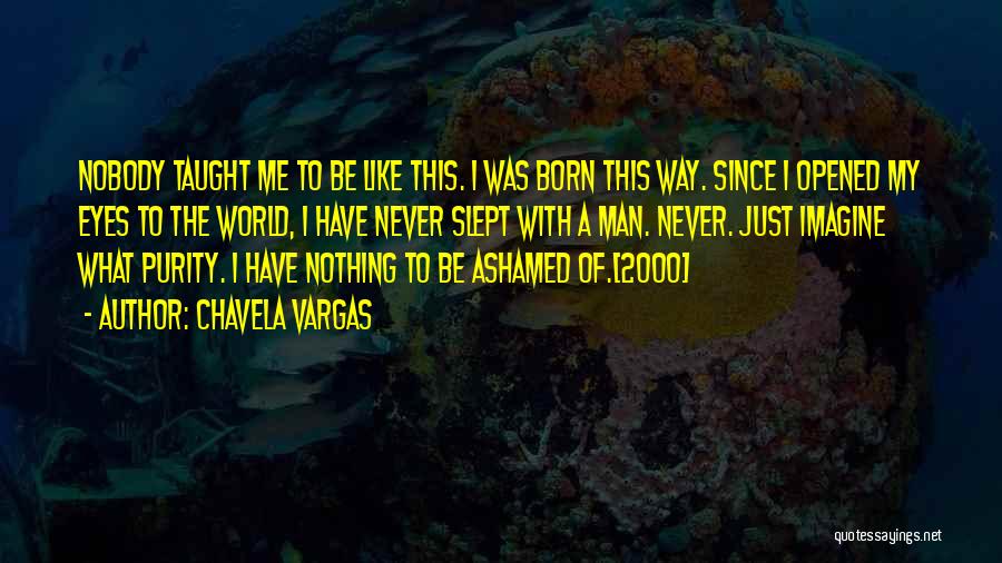 Chavela Vargas Quotes: Nobody Taught Me To Be Like This. I Was Born This Way. Since I Opened My Eyes To The World,