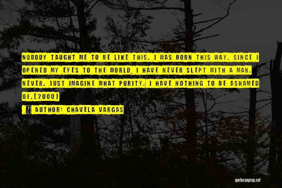 Chavela Vargas Quotes: Nobody Taught Me To Be Like This. I Was Born This Way. Since I Opened My Eyes To The World,