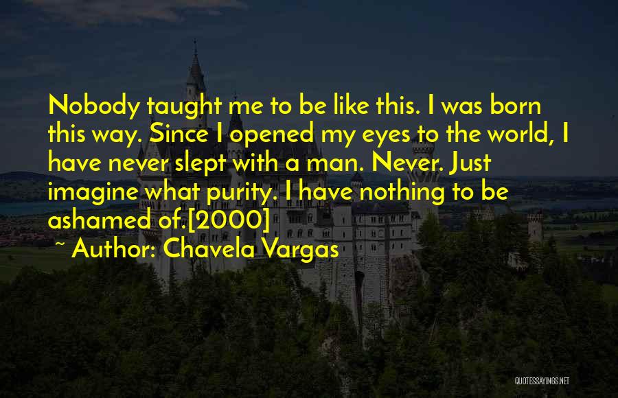 Chavela Vargas Quotes: Nobody Taught Me To Be Like This. I Was Born This Way. Since I Opened My Eyes To The World,