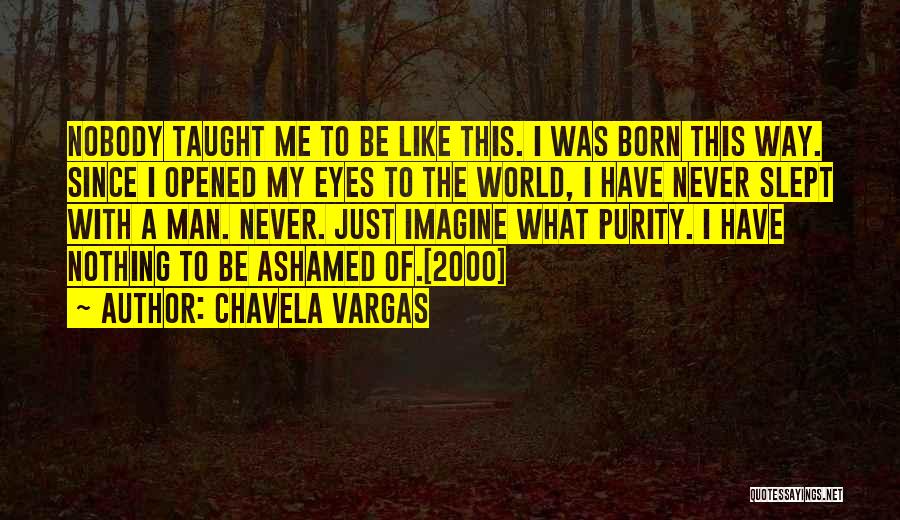 Chavela Vargas Quotes: Nobody Taught Me To Be Like This. I Was Born This Way. Since I Opened My Eyes To The World,
