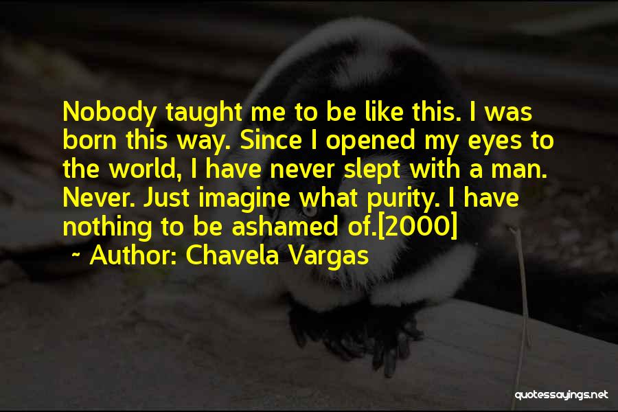 Chavela Vargas Quotes: Nobody Taught Me To Be Like This. I Was Born This Way. Since I Opened My Eyes To The World,