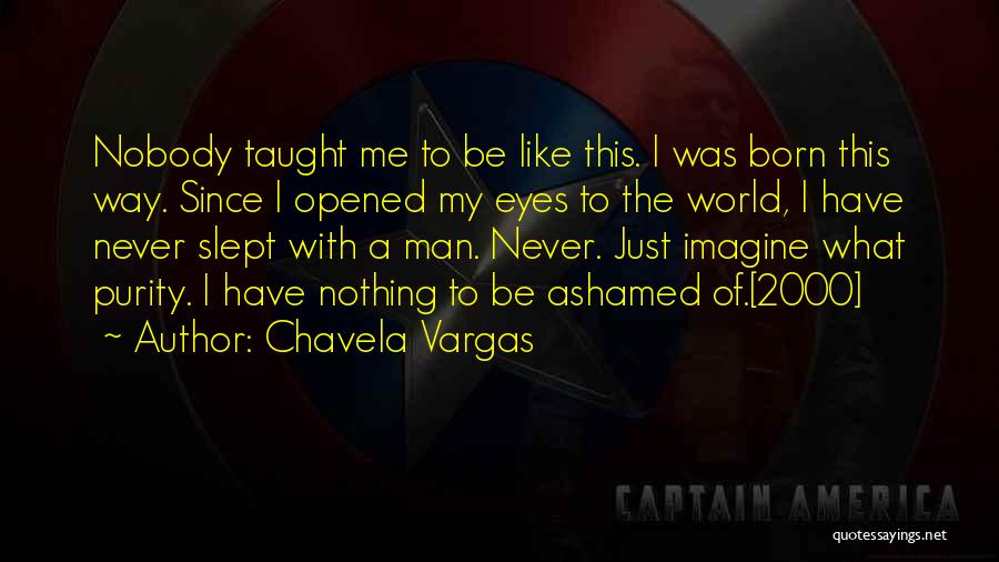 Chavela Vargas Quotes: Nobody Taught Me To Be Like This. I Was Born This Way. Since I Opened My Eyes To The World,