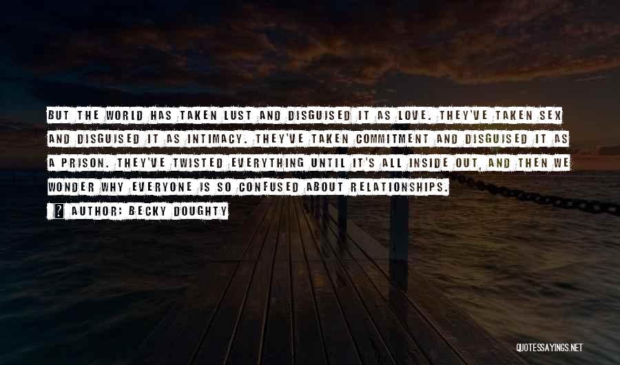 Becky Doughty Quotes: But The World Has Taken Lust And Disguised It As Love. They've Taken Sex And Disguised It As Intimacy. They've