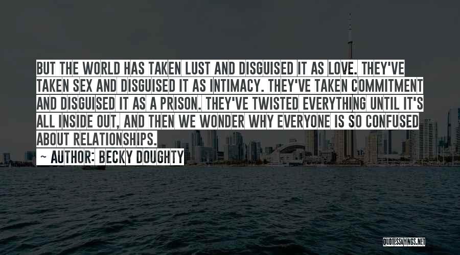 Becky Doughty Quotes: But The World Has Taken Lust And Disguised It As Love. They've Taken Sex And Disguised It As Intimacy. They've