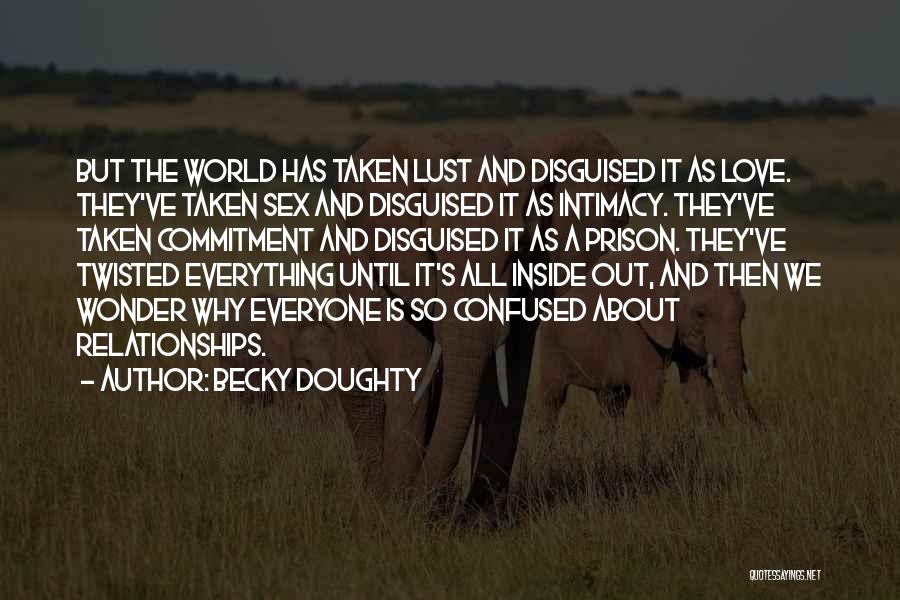 Becky Doughty Quotes: But The World Has Taken Lust And Disguised It As Love. They've Taken Sex And Disguised It As Intimacy. They've