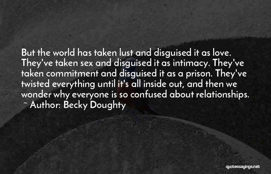 Becky Doughty Quotes: But The World Has Taken Lust And Disguised It As Love. They've Taken Sex And Disguised It As Intimacy. They've