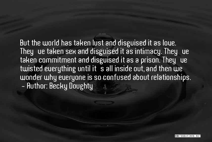 Becky Doughty Quotes: But The World Has Taken Lust And Disguised It As Love. They've Taken Sex And Disguised It As Intimacy. They've