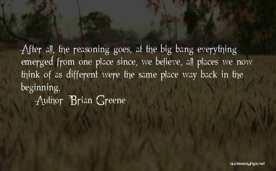 Brian Greene Quotes: After All, The Reasoning Goes, At The Big Bang Everything Emerged From One Place Since, We Believe, All Places We