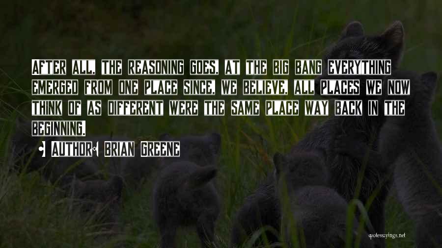 Brian Greene Quotes: After All, The Reasoning Goes, At The Big Bang Everything Emerged From One Place Since, We Believe, All Places We