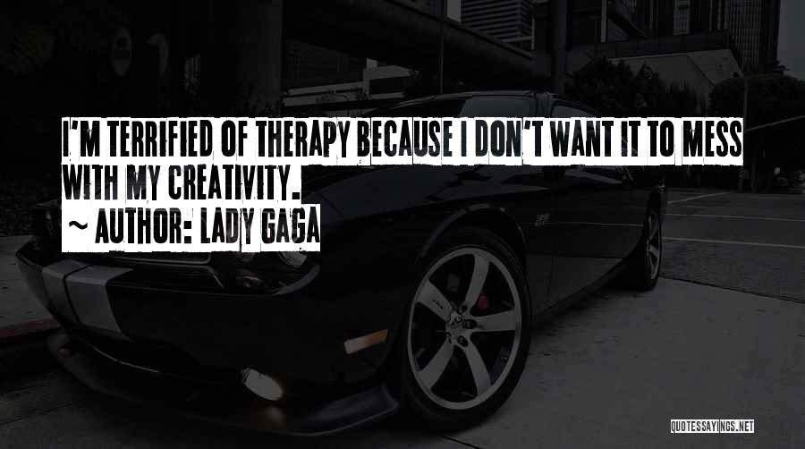 Lady Gaga Quotes: I'm Terrified Of Therapy Because I Don't Want It To Mess With My Creativity.