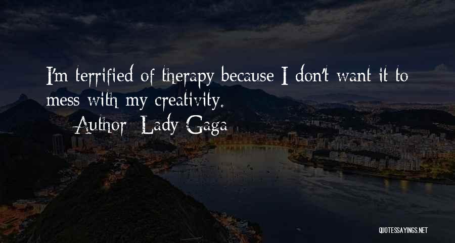 Lady Gaga Quotes: I'm Terrified Of Therapy Because I Don't Want It To Mess With My Creativity.