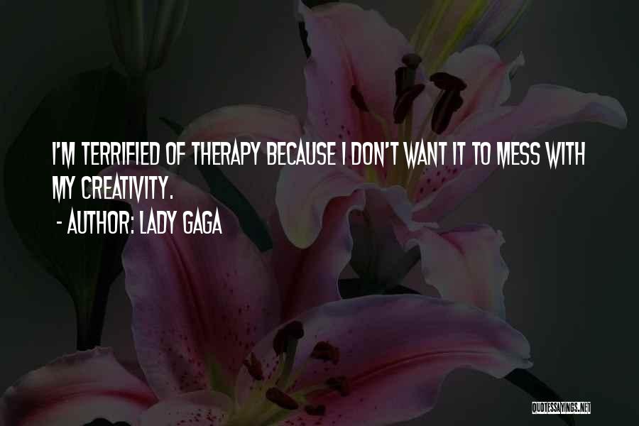 Lady Gaga Quotes: I'm Terrified Of Therapy Because I Don't Want It To Mess With My Creativity.