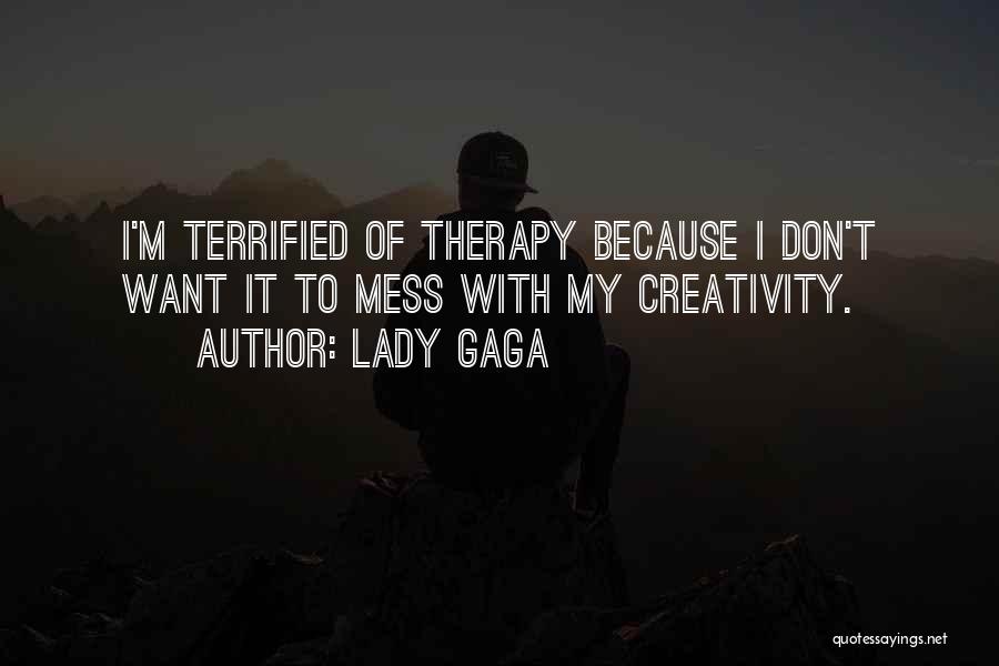 Lady Gaga Quotes: I'm Terrified Of Therapy Because I Don't Want It To Mess With My Creativity.