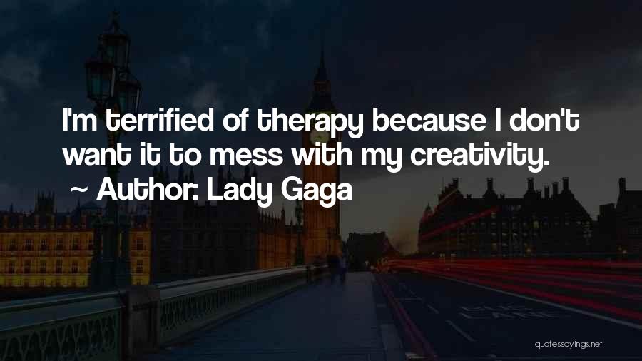 Lady Gaga Quotes: I'm Terrified Of Therapy Because I Don't Want It To Mess With My Creativity.