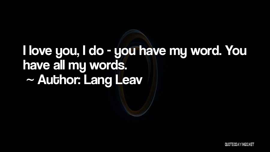 Lang Leav Quotes: I Love You, I Do - You Have My Word. You Have All My Words.