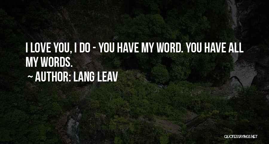 Lang Leav Quotes: I Love You, I Do - You Have My Word. You Have All My Words.