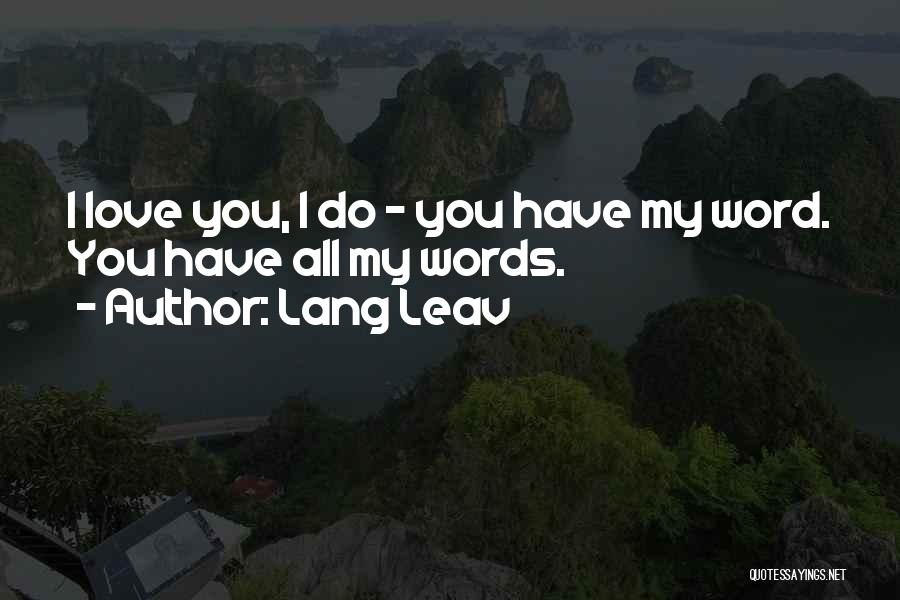 Lang Leav Quotes: I Love You, I Do - You Have My Word. You Have All My Words.