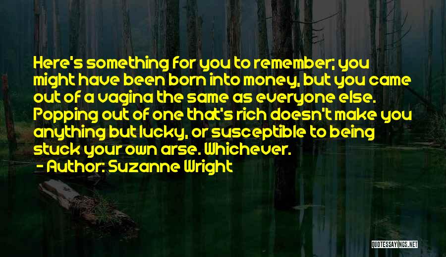 Suzanne Wright Quotes: Here's Something For You To Remember; You Might Have Been Born Into Money, But You Came Out Of A Vagina