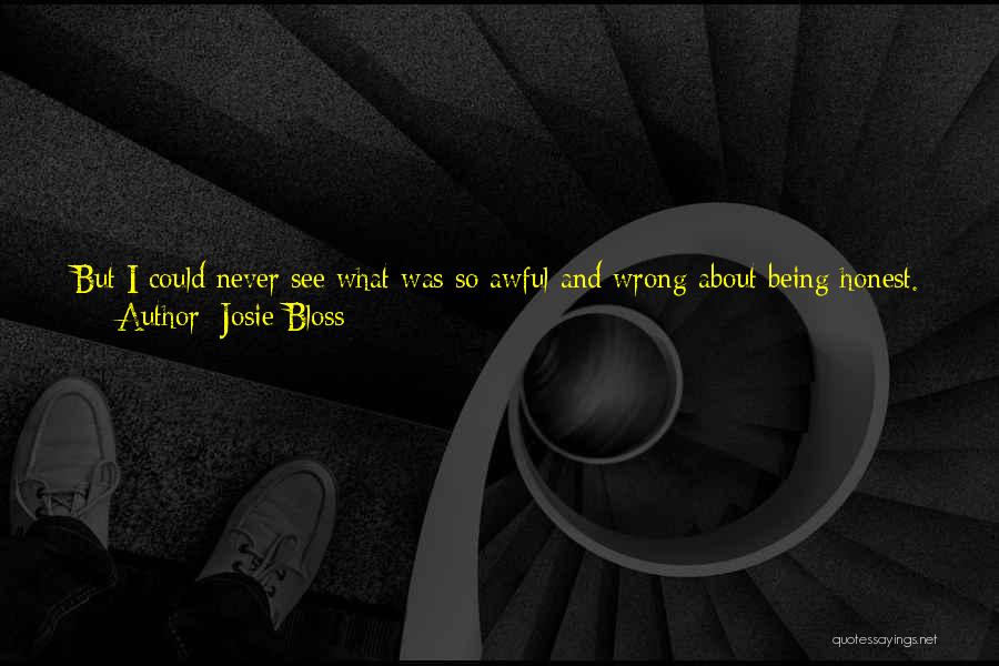 Josie Bloss Quotes: But I Could Never See What Was So Awful And Wrong About Being Honest. And I Didn't Think It Had