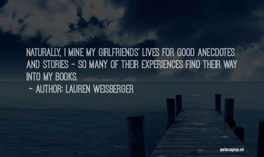 Lauren Weisberger Quotes: Naturally, I Mine My Girlfriends' Lives For Good Anecdotes And Stories - So Many Of Their Experiences Find Their Way