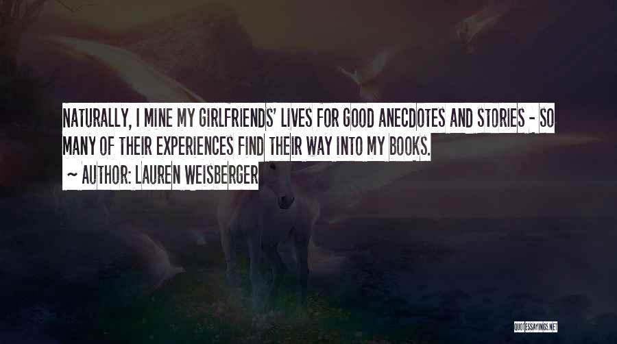Lauren Weisberger Quotes: Naturally, I Mine My Girlfriends' Lives For Good Anecdotes And Stories - So Many Of Their Experiences Find Their Way