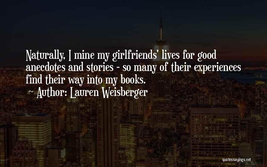 Lauren Weisberger Quotes: Naturally, I Mine My Girlfriends' Lives For Good Anecdotes And Stories - So Many Of Their Experiences Find Their Way