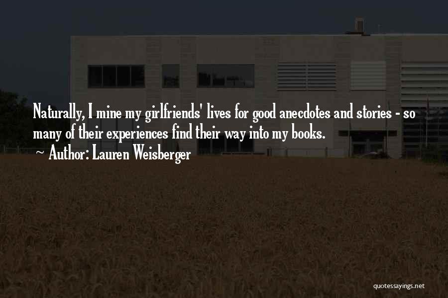 Lauren Weisberger Quotes: Naturally, I Mine My Girlfriends' Lives For Good Anecdotes And Stories - So Many Of Their Experiences Find Their Way