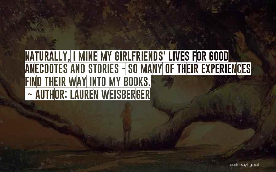 Lauren Weisberger Quotes: Naturally, I Mine My Girlfriends' Lives For Good Anecdotes And Stories - So Many Of Their Experiences Find Their Way