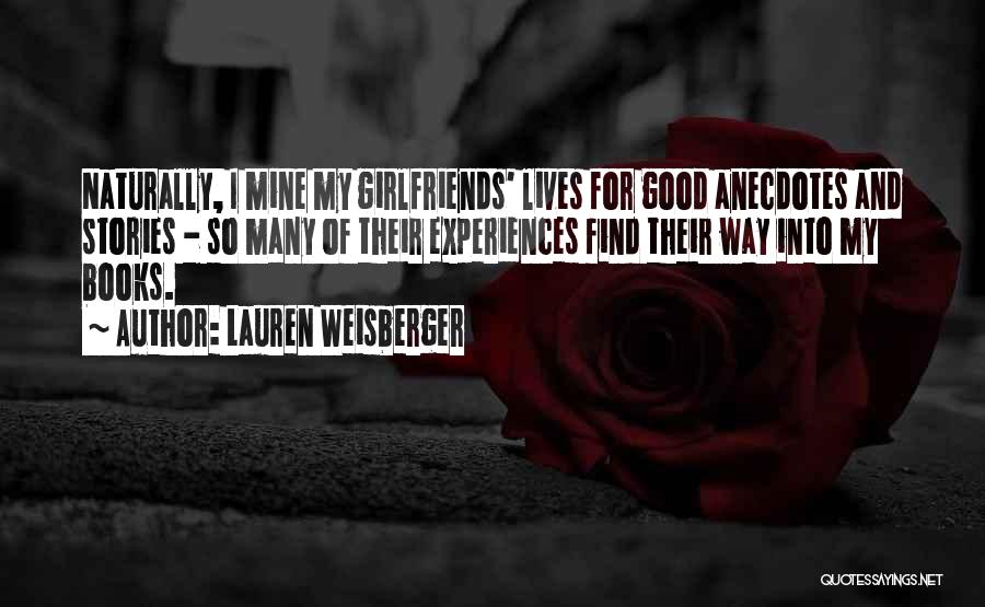 Lauren Weisberger Quotes: Naturally, I Mine My Girlfriends' Lives For Good Anecdotes And Stories - So Many Of Their Experiences Find Their Way