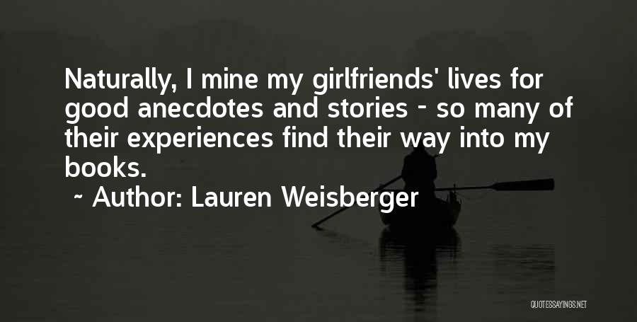 Lauren Weisberger Quotes: Naturally, I Mine My Girlfriends' Lives For Good Anecdotes And Stories - So Many Of Their Experiences Find Their Way