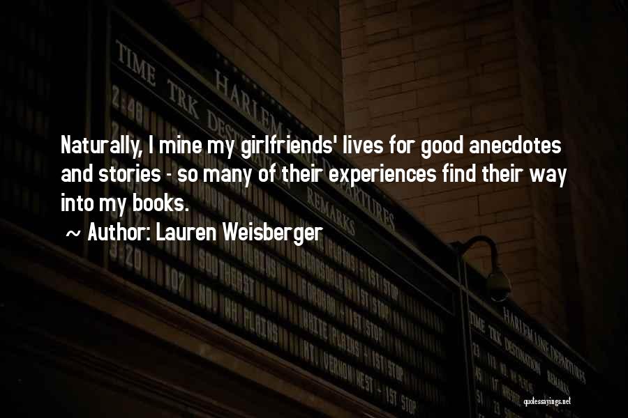 Lauren Weisberger Quotes: Naturally, I Mine My Girlfriends' Lives For Good Anecdotes And Stories - So Many Of Their Experiences Find Their Way
