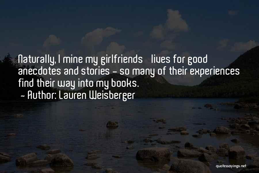 Lauren Weisberger Quotes: Naturally, I Mine My Girlfriends' Lives For Good Anecdotes And Stories - So Many Of Their Experiences Find Their Way