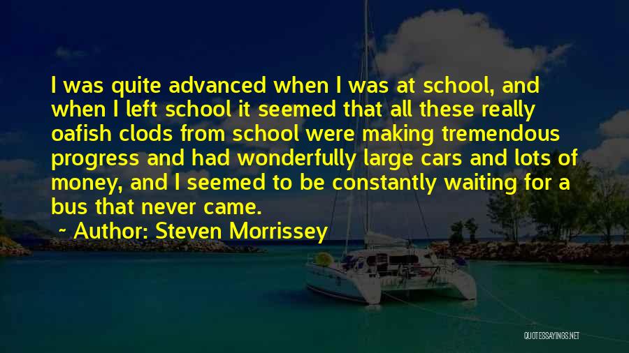 Steven Morrissey Quotes: I Was Quite Advanced When I Was At School, And When I Left School It Seemed That All These Really