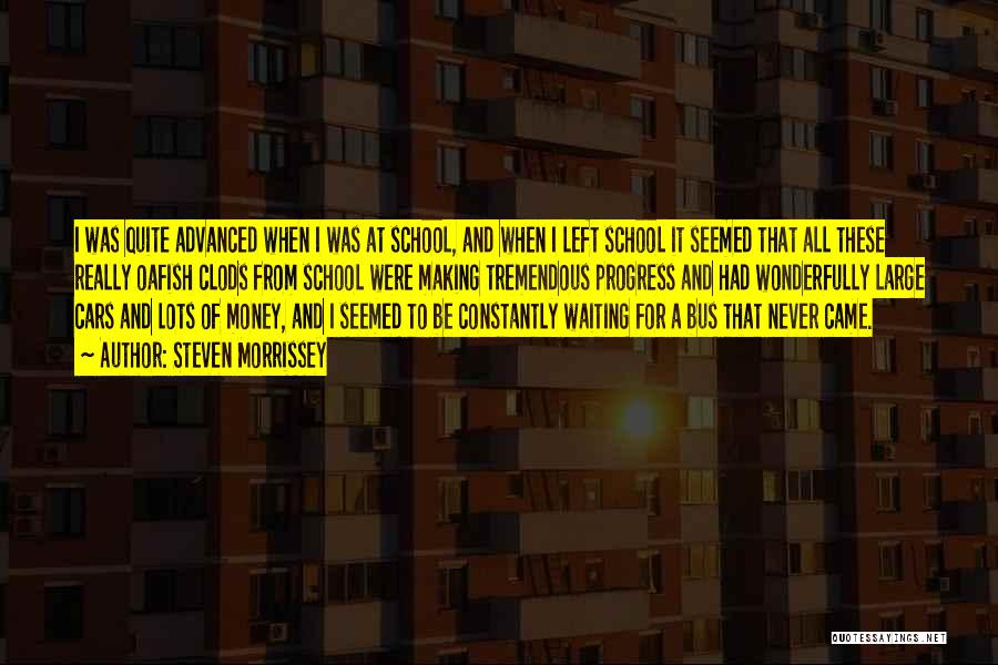 Steven Morrissey Quotes: I Was Quite Advanced When I Was At School, And When I Left School It Seemed That All These Really