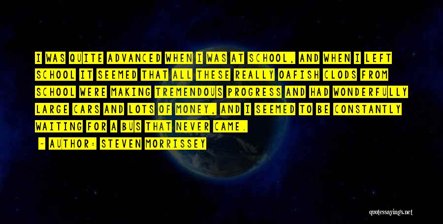 Steven Morrissey Quotes: I Was Quite Advanced When I Was At School, And When I Left School It Seemed That All These Really