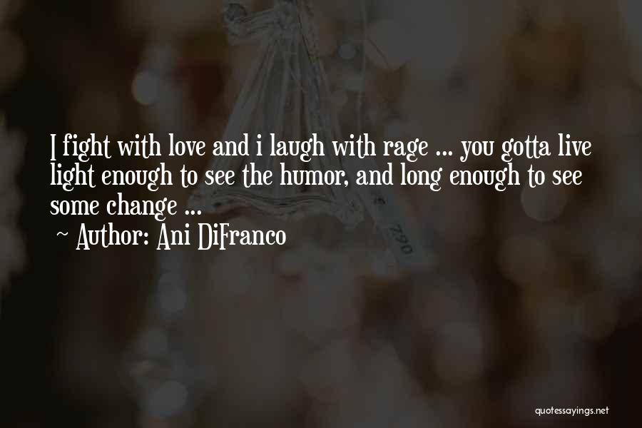 Ani DiFranco Quotes: I Fight With Love And I Laugh With Rage ... You Gotta Live Light Enough To See The Humor, And