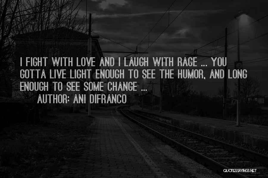 Ani DiFranco Quotes: I Fight With Love And I Laugh With Rage ... You Gotta Live Light Enough To See The Humor, And