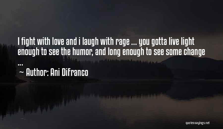 Ani DiFranco Quotes: I Fight With Love And I Laugh With Rage ... You Gotta Live Light Enough To See The Humor, And