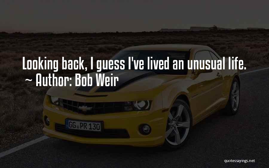 Bob Weir Quotes: Looking Back, I Guess I've Lived An Unusual Life.